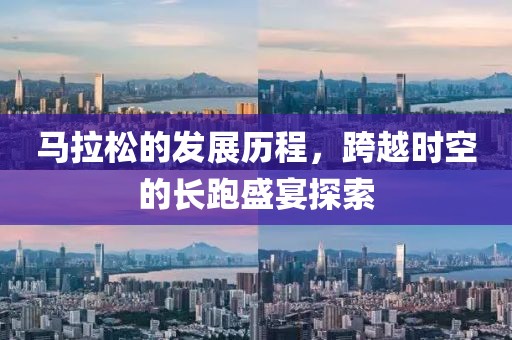 马拉松的发展历程，跨越时空的长跑盛宴探索