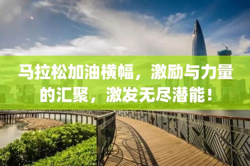 马拉松加油横幅，激励与力量的汇聚，激发无尽潜能！