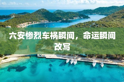 六安惨烈车祸瞬间，命运瞬间改写