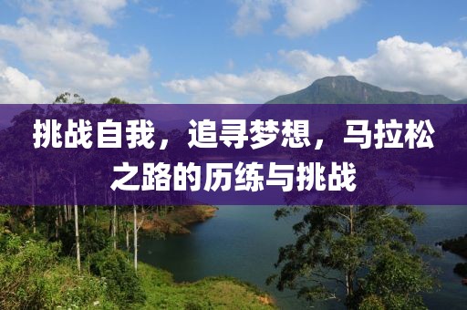 挑战自我，追寻梦想，马拉松之路的历练与挑战