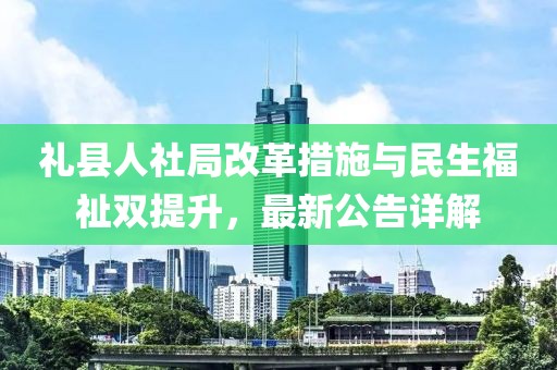 礼县人社局改革措施与民生福祉双提升，最新公告详解