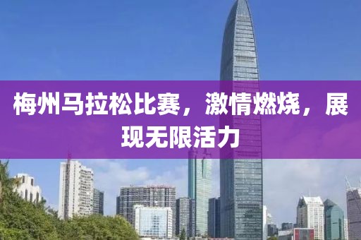 梅州马拉松比赛，激情燃烧，展现无限活力
