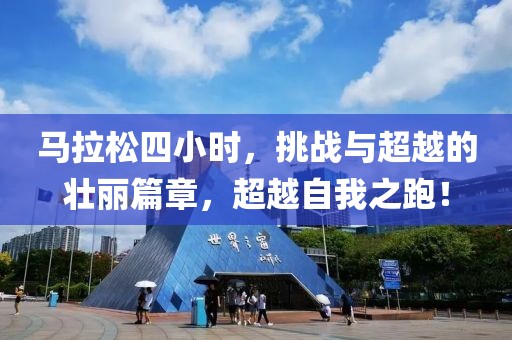 马拉松四小时，挑战与超越的壮丽篇章，超越自我之跑！