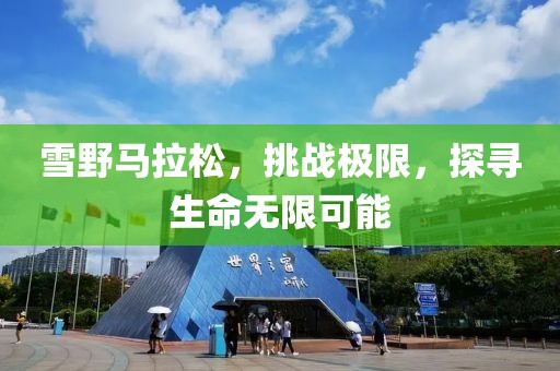 雪野马拉松，挑战极限，探寻生命无限可能