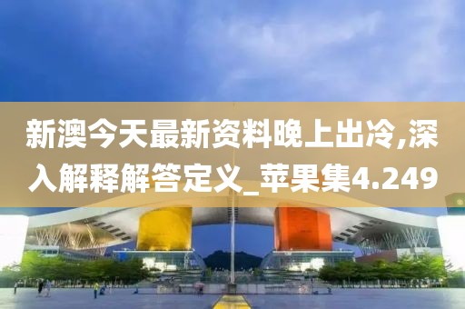 新澳今天最新资料晚上出冷,深入解释解答定义_苹果集4.249