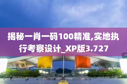 揭秘一肖一码100精准,实地执行考察设计_XP版3.727