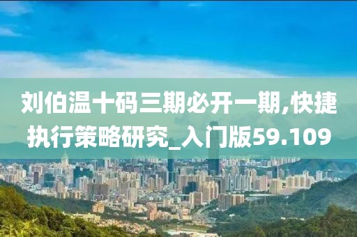 刘伯温十码三期必开一期,快捷执行策略研究_入门版59.109