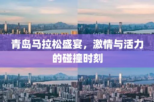 青岛马拉松盛宴，激情与活力的碰撞时刻