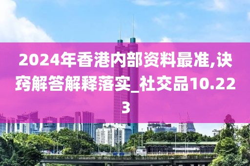 2024年香港内部资料最准,诀窍解答解释落实_社交品10.223