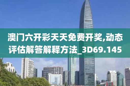 澳门六开彩天天免费开奖,动态评估解答解释方法_3D69.145