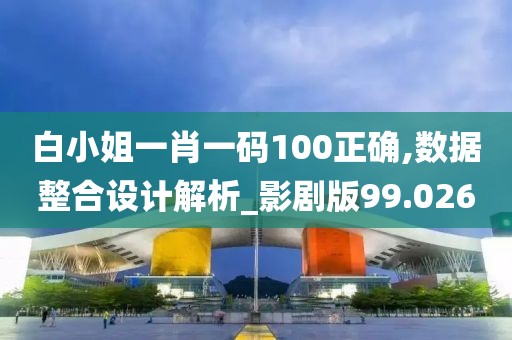 白小姐一肖一码100正确,数据整合设计解析_影剧版99.026