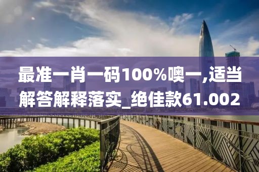 最准一肖一码100%噢一,适当解答解释落实_绝佳款61.002
