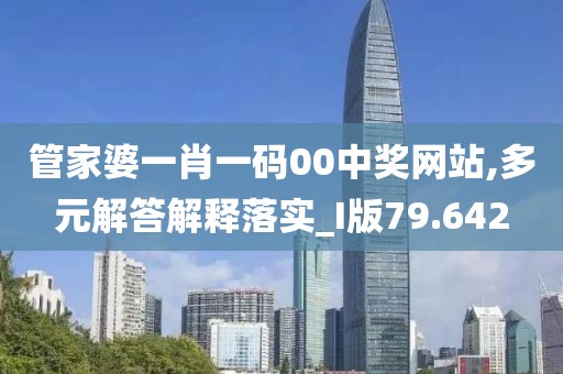 管家婆一肖一码00中奖网站,多元解答解释落实_I版79.642