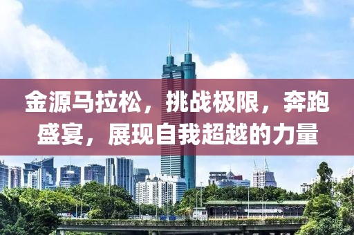 金源马拉松，挑战极限，奔跑盛宴，展现自我超越的力量