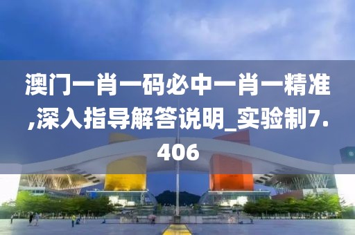 澳门一肖一码必中一肖一精准,深入指导解答说明_实验制7.406