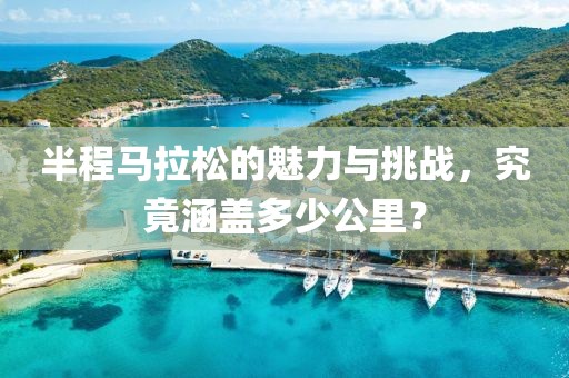 半程马拉松的魅力与挑战，究竟涵盖多少公里？