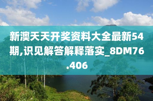 新澳天天开奖资料大全最新54期,识见解答解释落实_8DM76.406