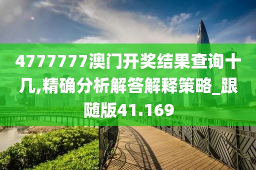 4777777澳门开奖结果查询十几,精确分析解答解释策略_跟随版41.169
