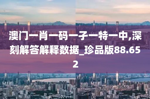澳门一肖一码一孑一特一中,深刻解答解释数据_珍品版88.652