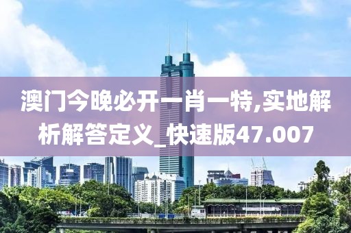 澳门今晚必开一肖一特,实地解析解答定义_快速版47.007