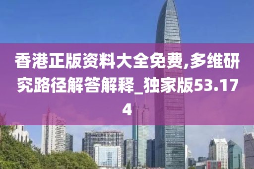 香港正版资料大全免费,多维研究路径解答解释_独家版53.174