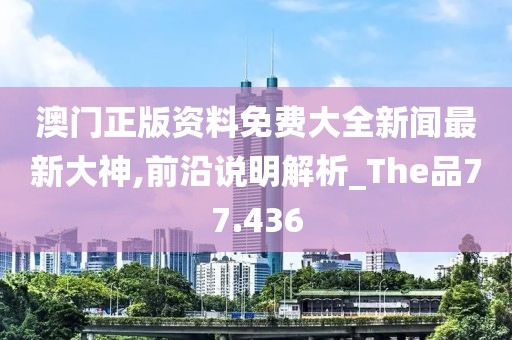 澳门正版资料免费大全新闻最新大神,前沿说明解析_The品77.436