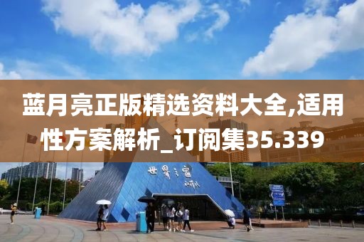 蓝月亮正版精选资料大全,适用性方案解析_订阅集35.339