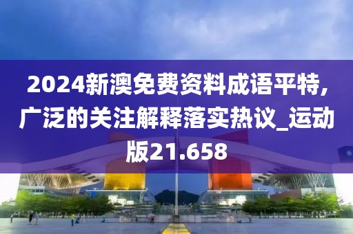 2024新澳免费资料成语平特,广泛的关注解释落实热议_运动版21.658
