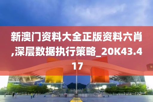 新澳门资料大全正版资料六肖,深层数据执行策略_20K43.417