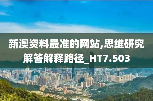 新澳资料最准的网站,思维研究解答解释路径_HT7.503