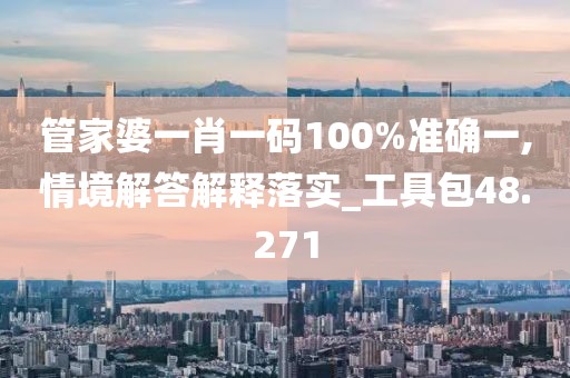 管家婆一肖一码100%准确一,情境解答解释落实_工具包48.271