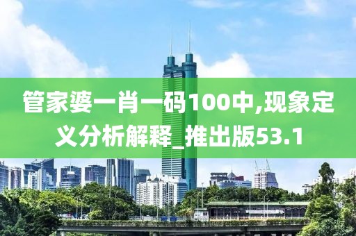 管家婆一肖一码100中,现象定义分析解释_推出版53.1