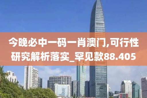 今晚必中一码一肖澳门,可行性研究解析落实_罕见款88.405