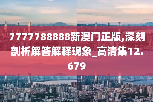 7777788888新澳门正版,深刻剖析解答解释现象_高清集12.679