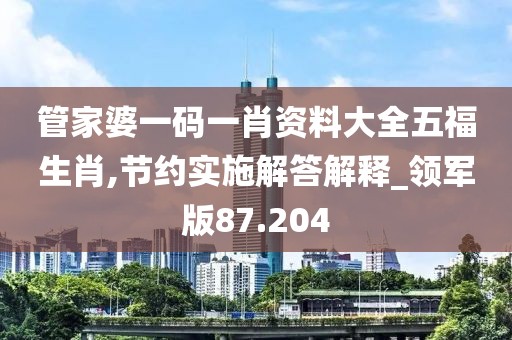 管家婆一码一肖资料大全五福生肖,节约实施解答解释_领军版87.204