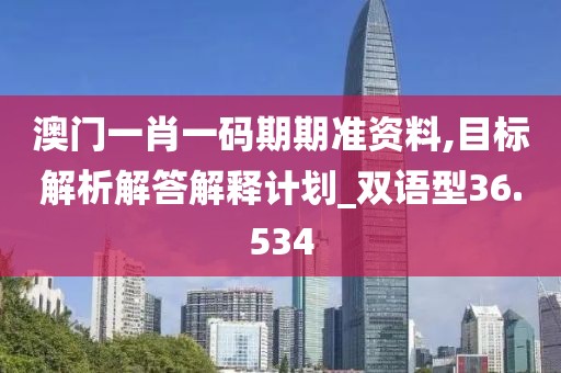 澳门一肖一码期期准资料,目标解析解答解释计划_双语型36.534