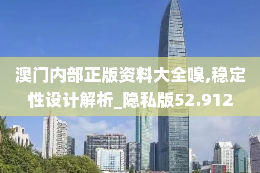 澳门内部正版资料大全嗅,稳定性设计解析_隐私版52.912