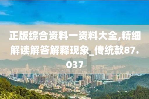 正版综合资料一资料大全,精细解读解答解释现象_传统款87.037