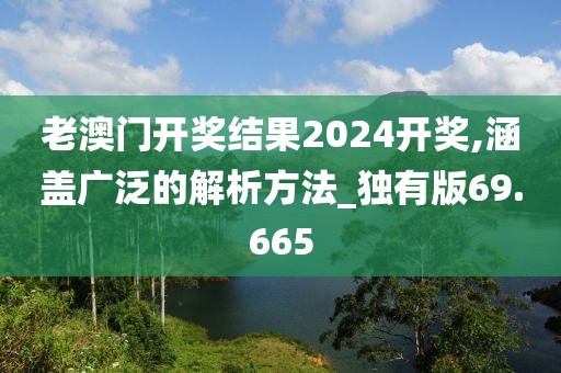 老澳门开奖结果2024开奖,涵盖广泛的解析方法_独有版69.665