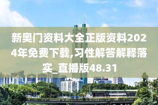 新奥门资料大全正版资料2024年免费下载,习性解答解释落实_直播版48.31
