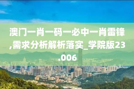 澳门一肖一码一必中一肖雷锋,需求分析解析落实_学院版23.006
