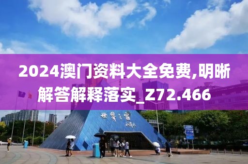2024澳门资料大全免费,明晰解答解释落实_Z72.466