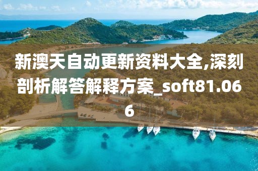 新澳天自动更新资料大全,深刻剖析解答解释方案_soft81.066