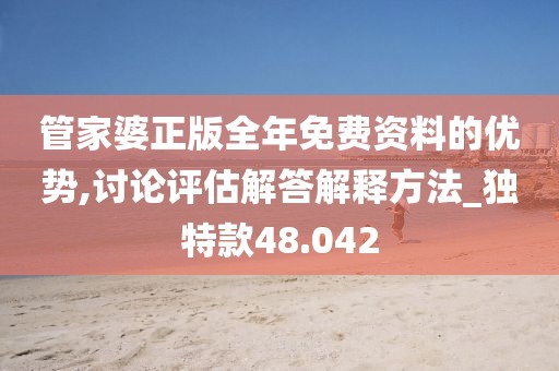 管家婆正版全年免费资料的优势,讨论评估解答解释方法_独特款48.042