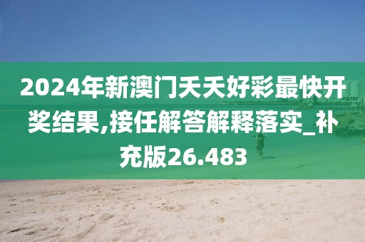 2024年新澳门夭夭好彩最快开奖结果,接任解答解释落实_补充版26.483