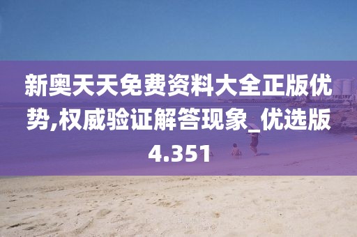新奥天天免费资料大全正版优势,权威验证解答现象_优选版4.351