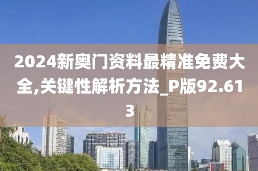 2024新奥门资料最精准免费大全,关键性解析方法_P版92.613