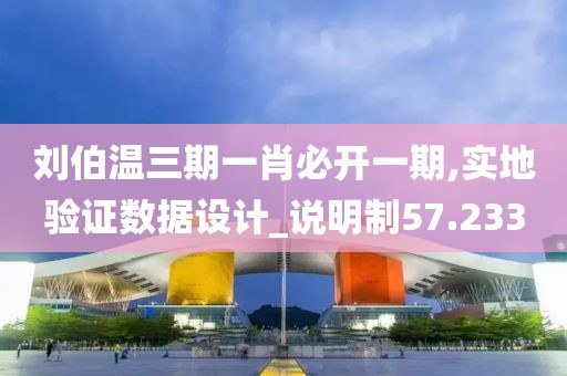 刘伯温三期一肖必开一期,实地验证数据设计_说明制57.233