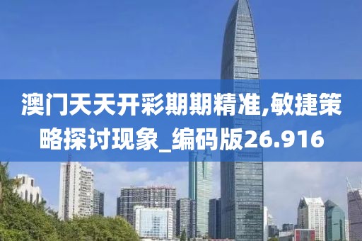 澳门天天开彩期期精准,敏捷策略探讨现象_编码版26.916