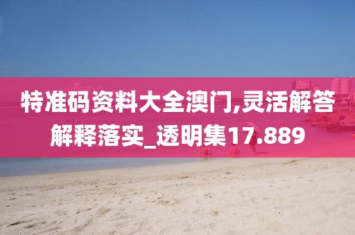 特准码资料大全澳门,灵活解答解释落实_透明集17.889